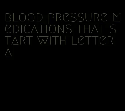 blood pressure medications that start with letter a