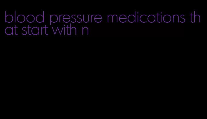 blood pressure medications that start with n