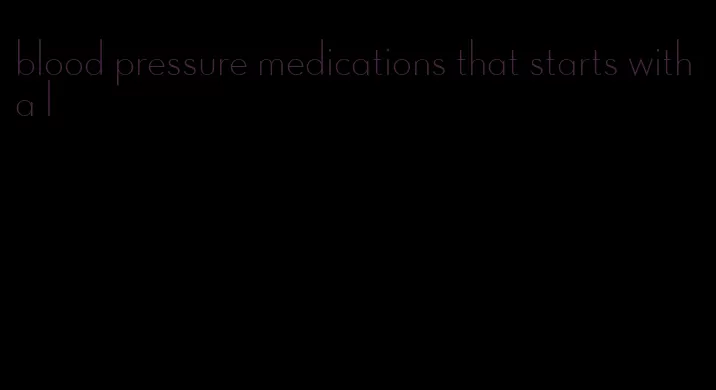 blood pressure medications that starts with a l