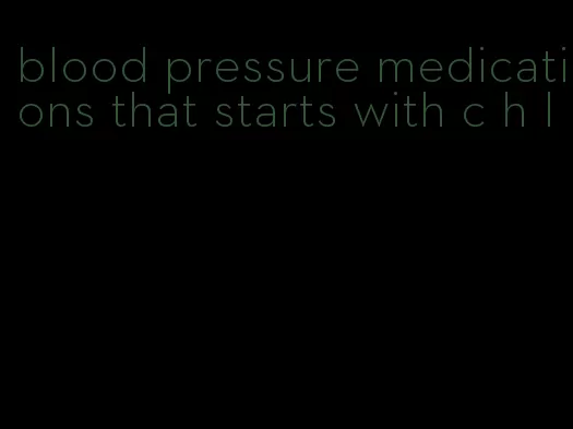 blood pressure medications that starts with c h l