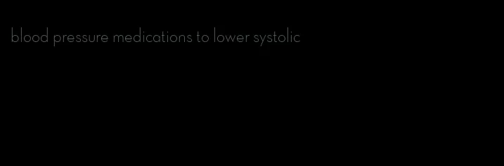 blood pressure medications to lower systolic
