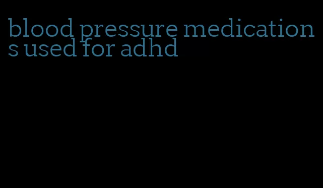 blood pressure medications used for adhd