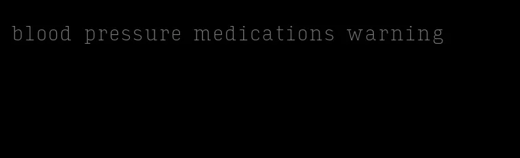 blood pressure medications warning