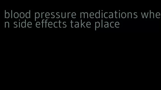 blood pressure medications when side effects take place