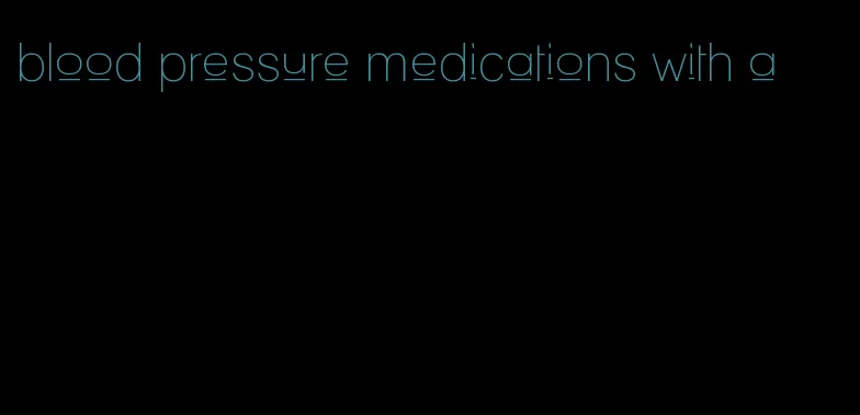 blood pressure medications with a