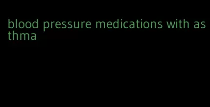 blood pressure medications with asthma