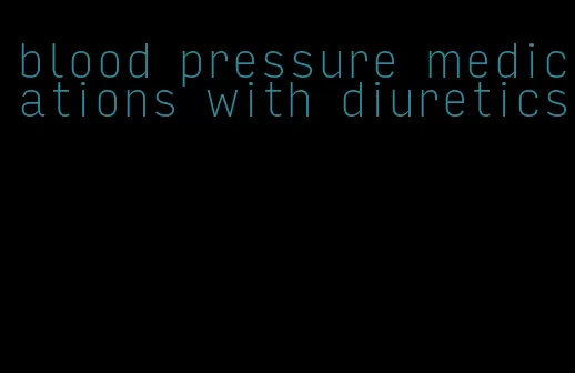 blood pressure medications with diuretics
