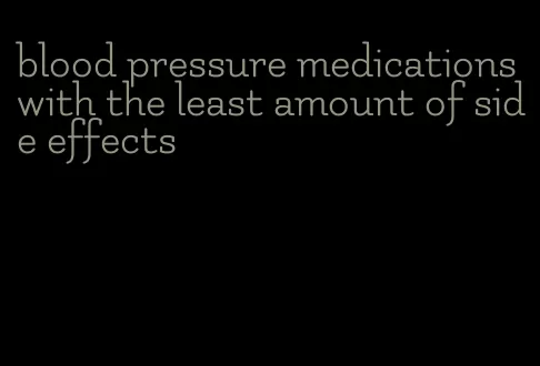 blood pressure medications with the least amount of side effects