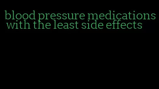 blood pressure medications with the least side effects