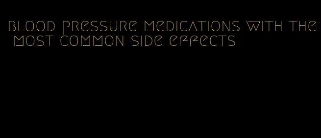 blood pressure medications with the most common side effects