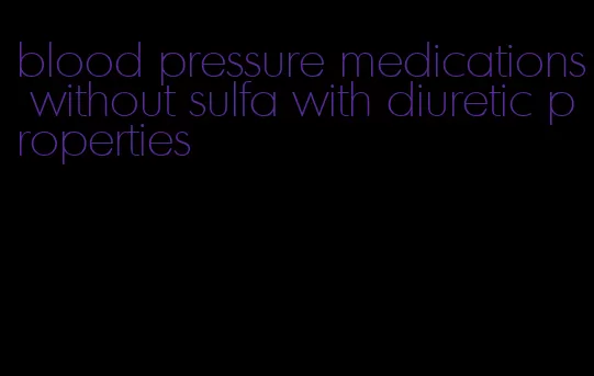blood pressure medications without sulfa with diuretic properties