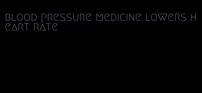 blood pressure medicine lowers heart rate