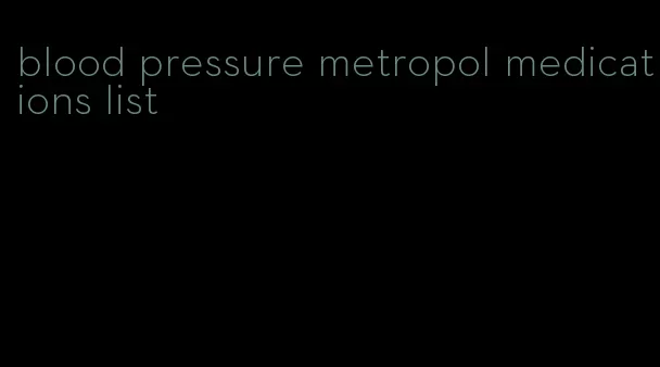 blood pressure metropol medications list
