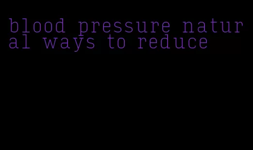 blood pressure natural ways to reduce