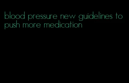 blood pressure new guidelines to push more medication