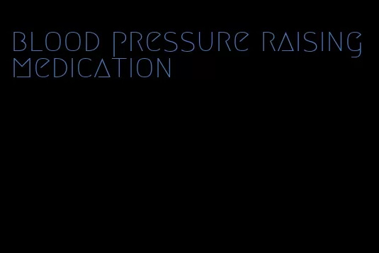 blood pressure raising medication