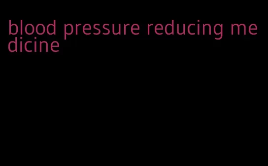 blood pressure reducing medicine