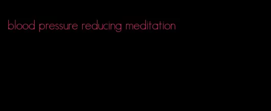 blood pressure reducing meditation