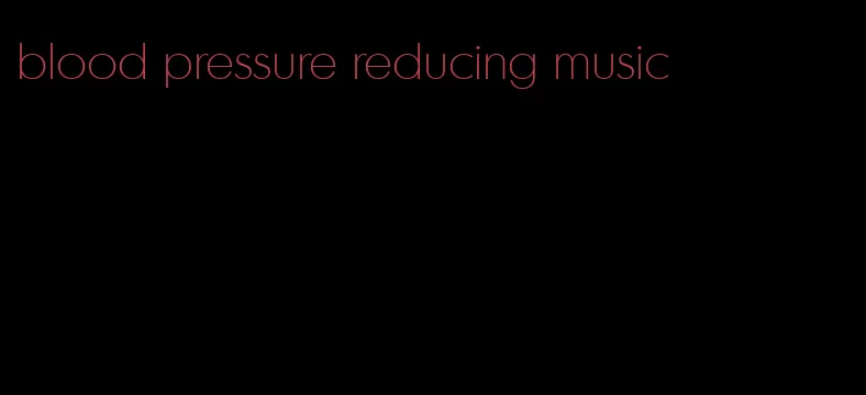 blood pressure reducing music