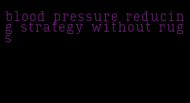 blood pressure reducing strategy without rugs