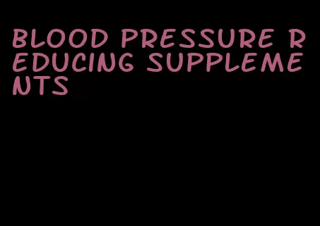 blood pressure reducing supplements