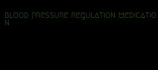 blood pressure regulation medication