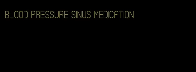 blood pressure sinus medication