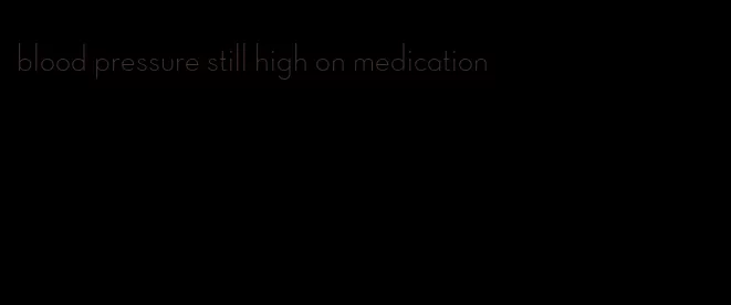 blood pressure still high on medication