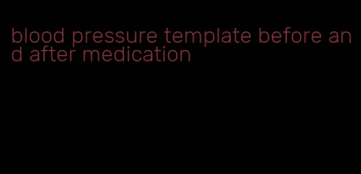 blood pressure template before and after medication