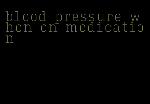 blood pressure when on medication