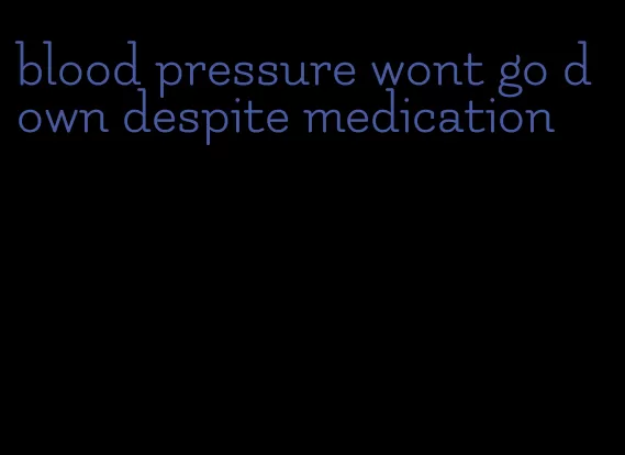 blood pressure wont go down despite medication