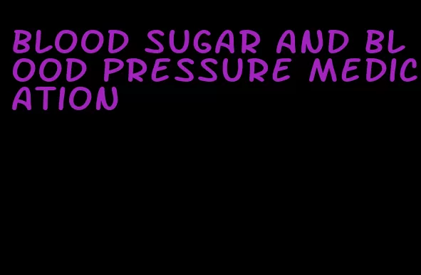 blood sugar and blood pressure medication