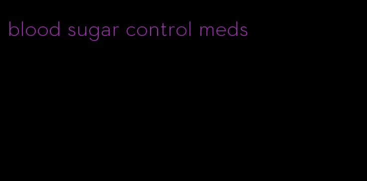 blood sugar control meds