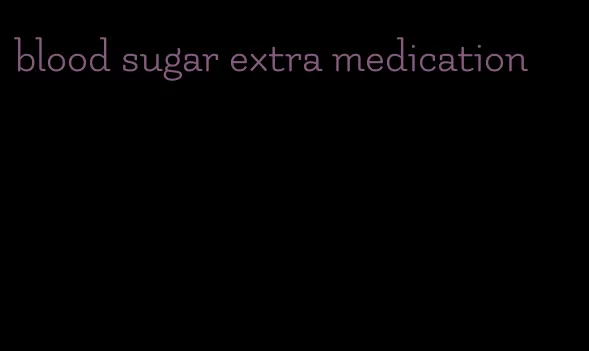 blood sugar extra medication