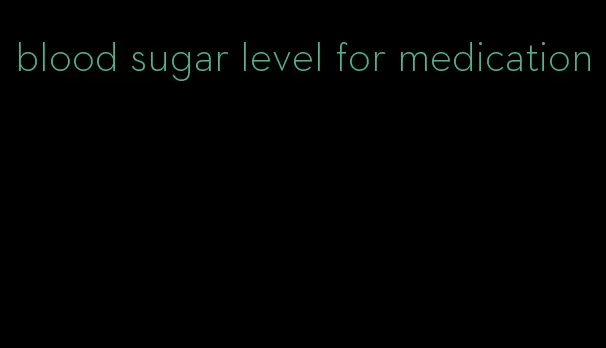 blood sugar level for medication