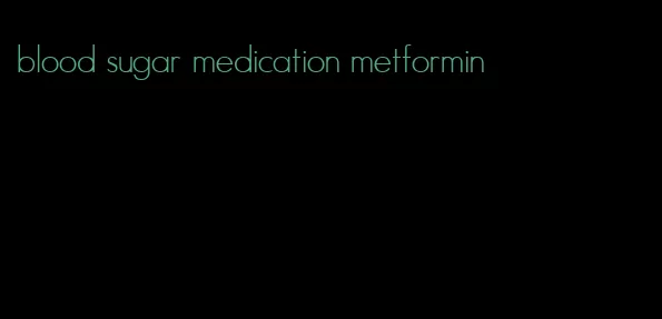 blood sugar medication metformin