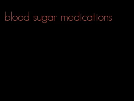 blood sugar medications