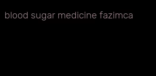 blood sugar medicine fazimca