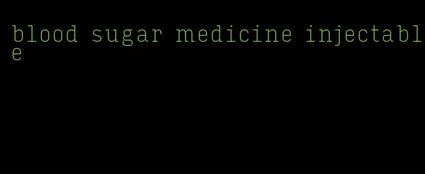 blood sugar medicine injectable