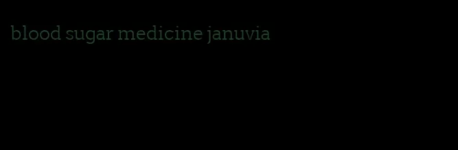 blood sugar medicine januvia