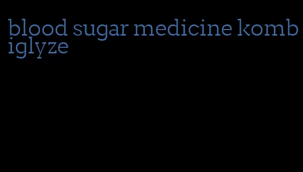 blood sugar medicine kombiglyze