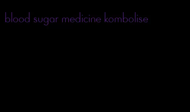 blood sugar medicine kombolise