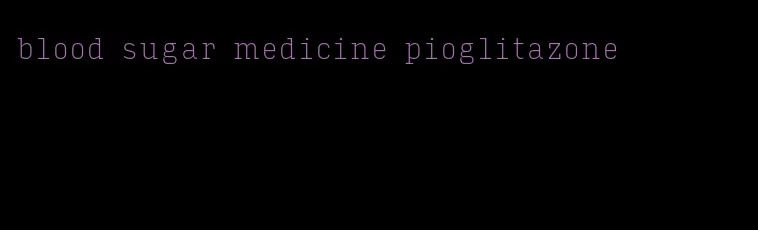 blood sugar medicine pioglitazone