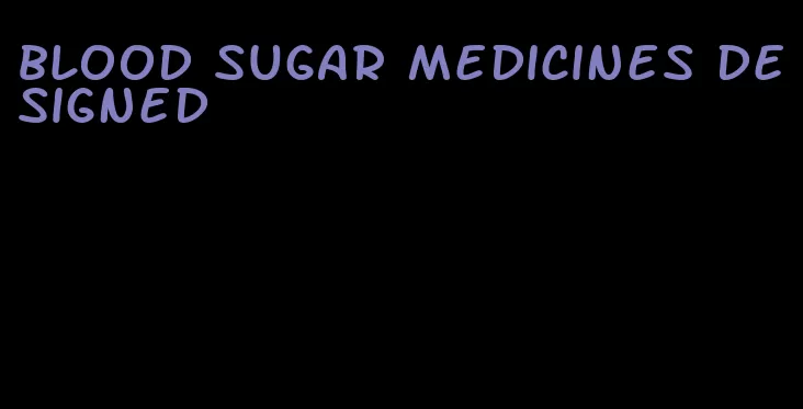 blood sugar medicines designed