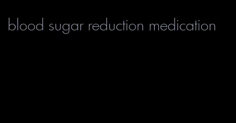 blood sugar reduction medication