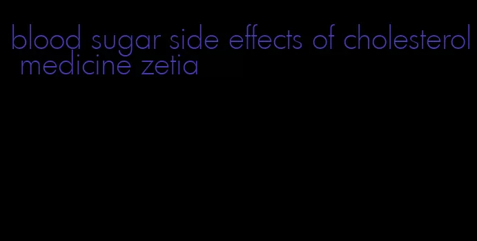 blood sugar side effects of cholesterol medicine zetia