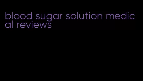 blood sugar solution medical reviews