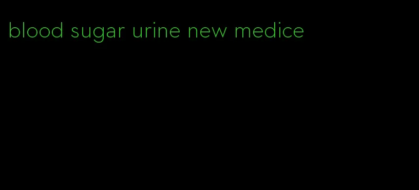 blood sugar urine new medice