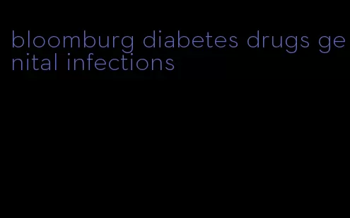 bloomburg diabetes drugs genital infections
