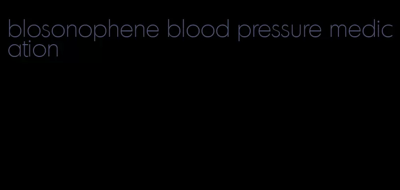 blosonophene blood pressure medication